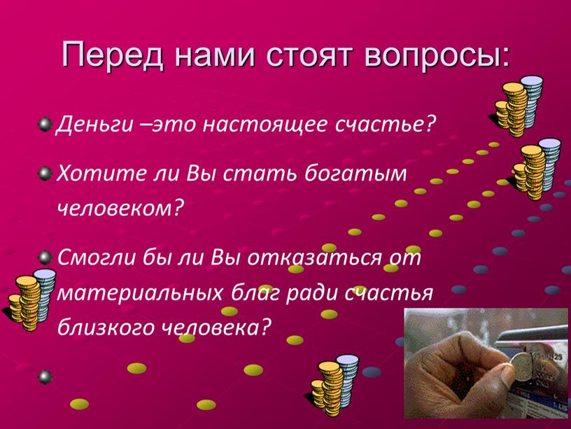 Перед нами стоят вопросы: Деньги –это настоящее счастье?