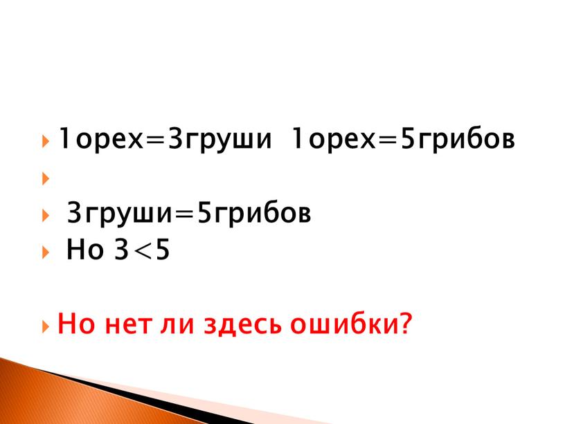 1орех=3груши 1орех=5грибов 3груши=5грибов Но 3<5 Но нет ли здесь ошибки?