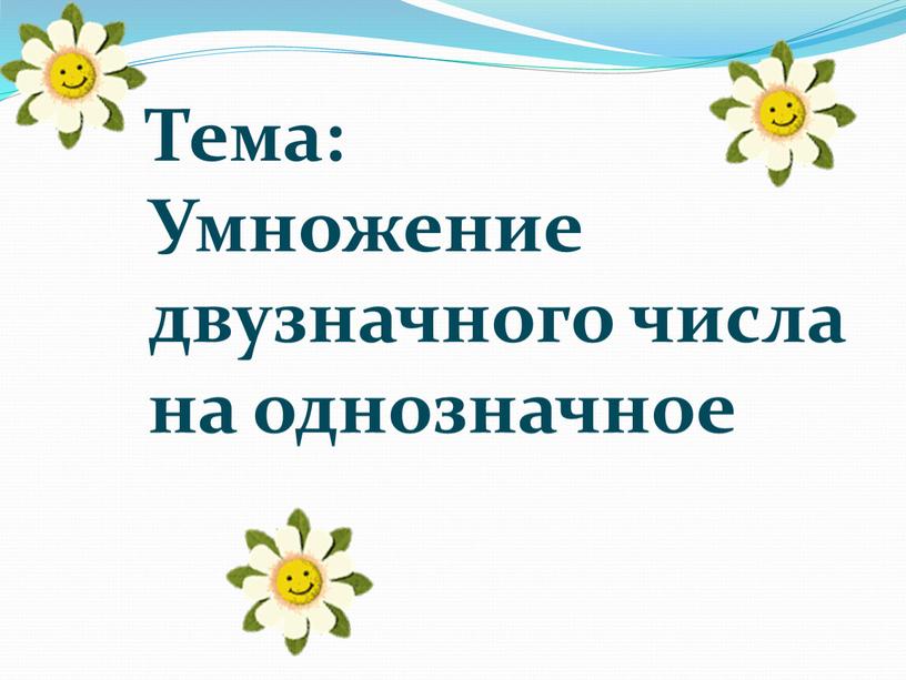 Тема: Умножение двузначного числа на однозначное