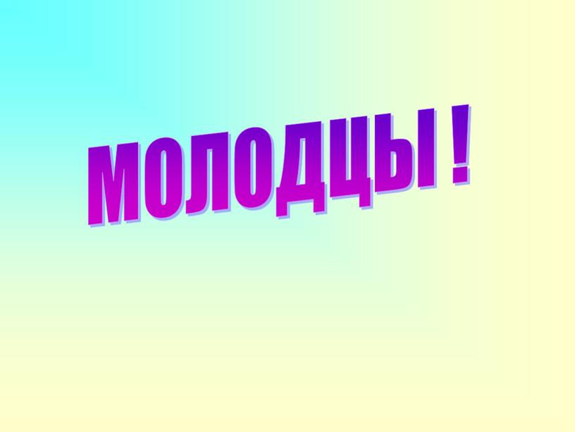 МОЛОДЦЫ !