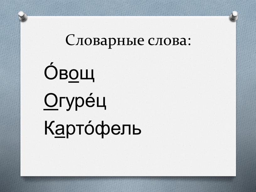 Словарные слова: О́вощ О гуре́ц