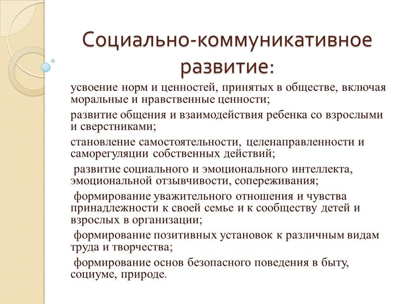 Социально-коммуникативное развитие: усвоение норм и ценностей, принятых в обществе, включая моральные и нравственные ценности; развитие общения и взаимодействия ребенка со взрослыми и сверстниками; становление самостоятельности,…