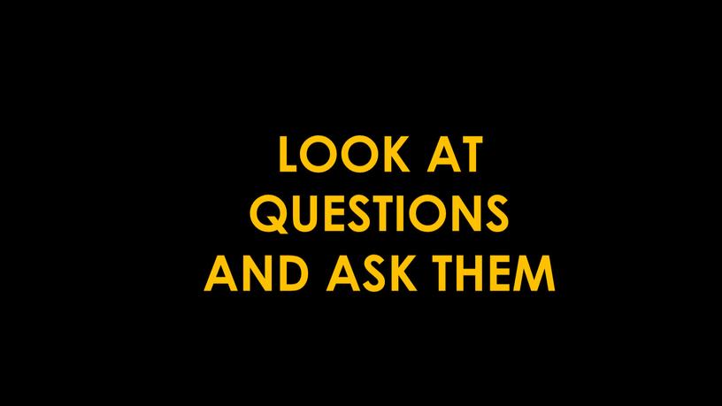 LOOK AT QUESTIONS AND ASK THEM