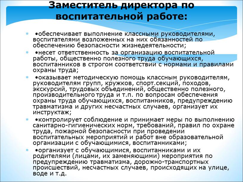 Заместитель директора по воспитательной работе: •обеспечивает выполнение классными руководителями, воспитателями возложенных на них обязанностей по обеспечению безопасности жизнедеятельности; •несет ответственность за организацию воспитательной работы, общественно…