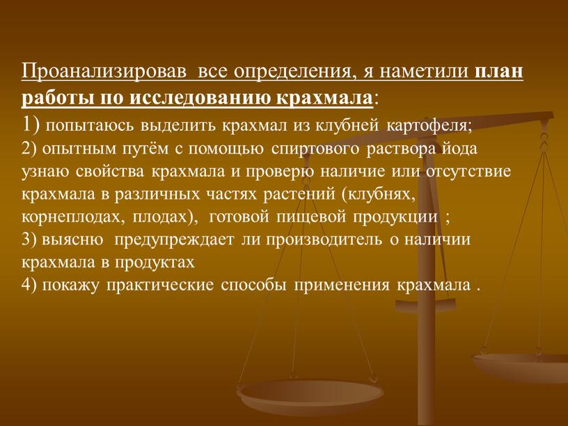 Проанализировав все определения, я наметили план работы по исследованию крахмала : 1) попытаюсь выделить крахмал из клубней картофеля; 2) опытным путём с помощью спиртового раствора…