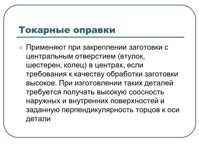 Токарные оправки Применяют при закреплении заготовки с центральным отверстием (втулок, шестерен, колец) в центрах, если требования к качеству обработки заготовки высокое