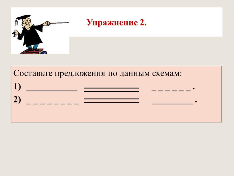 Упражнение 2. Составьте предложения по данным схемам: ___________ _ _ _ _ _ _