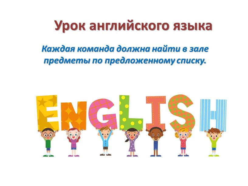 Урок английского языка Каждая команда должна найти в зале предметы по предложенному списку