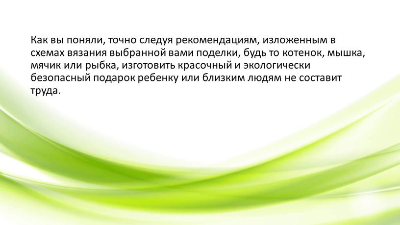 Как вы поняли, точно следуя рекомендациям, изложенным в схемах вязания выбранной вами поделки, будь то котенок, мышка, мячик или рыбка, изготовить красочный и экологически безопасный…