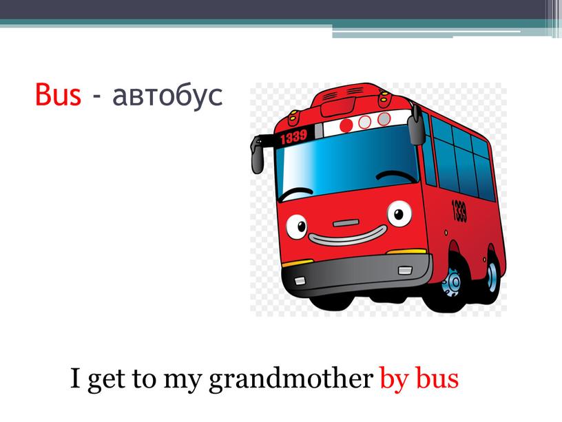 Bus - автобус I get to my grandmother by bus