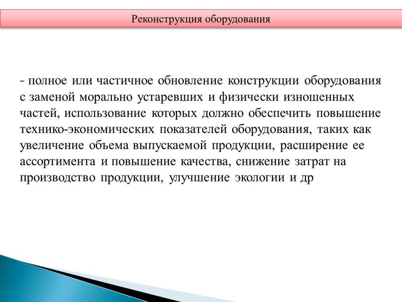 – полное или частичное обновление конструкции оборудования с заменой морально устаревших и физически изношенных частей, использование которых должно обеспечить повышение технико-экономических показателей оборудования, таких как…