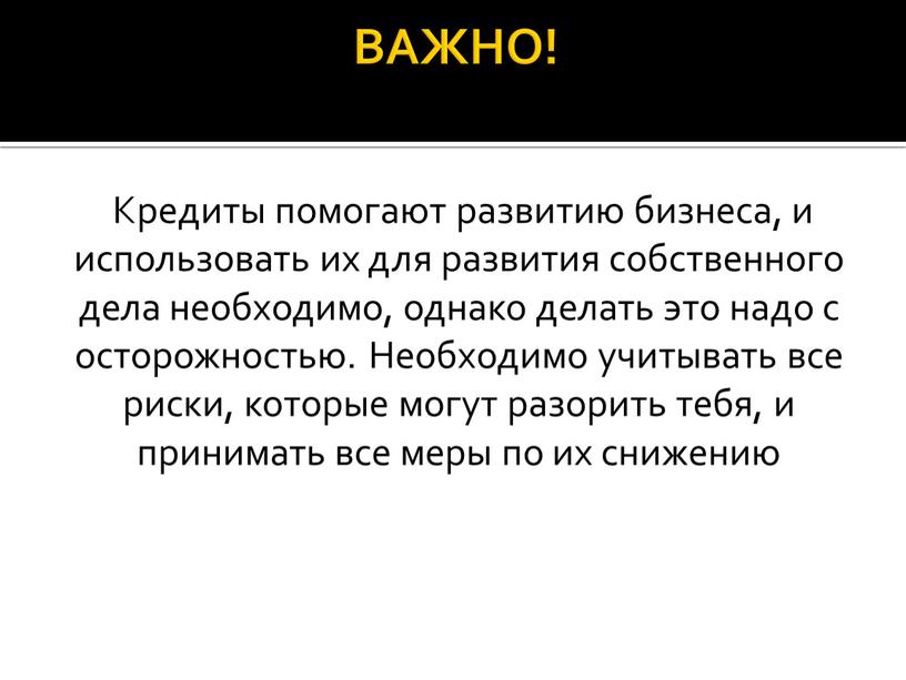 ВАЖНО! Кредиты помогают развитию бизнеса, и использовать их для развития собственного дела необходимо, однако делать это надо с осторожностью