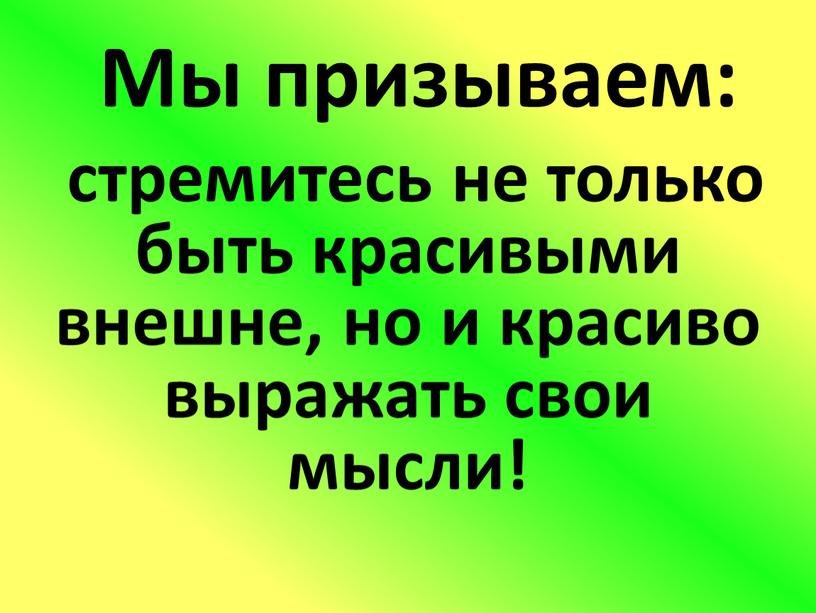 Мы призываем: стремитесь не только быть красивыми внешне, но и красиво выражать свои мысли!