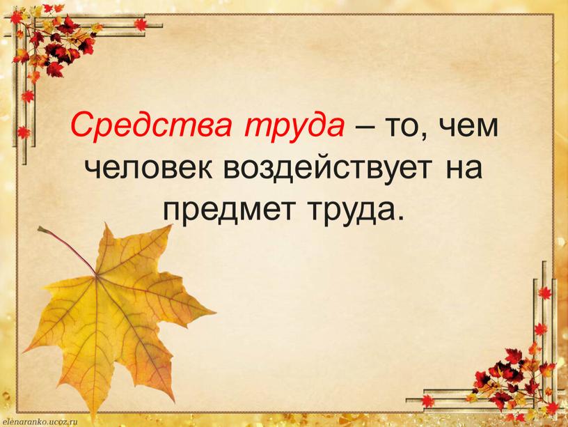 Средства труда – то, чем человек воздействует на предмет труда