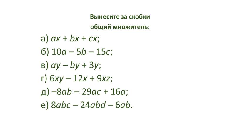 Вынесите за скобки общий множитель: а) ax + bx + cx ; б) 10 a – 5 b – 15 c ; в) ay –…