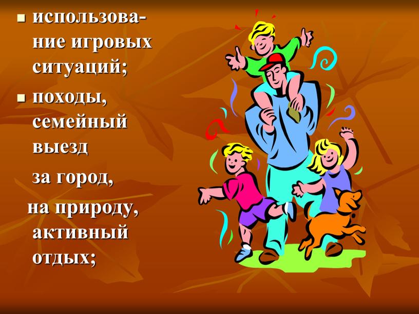 использова-ние игровых ситуаций; походы, семейный выезд за город, на природу, активный отдых;