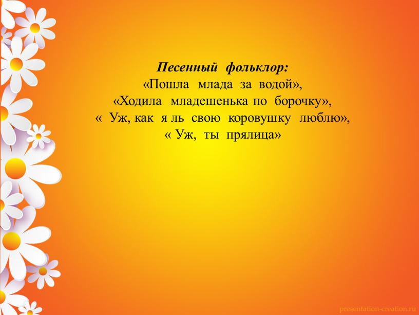 Песенный фольклор: «Пошла млада за водой», «Ходила младешенька по борочку», «