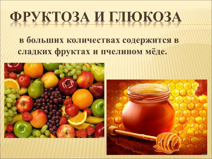 Фруктоза и глюкоза в больших количествах содержится в сладких фруктах и пчелином мёде