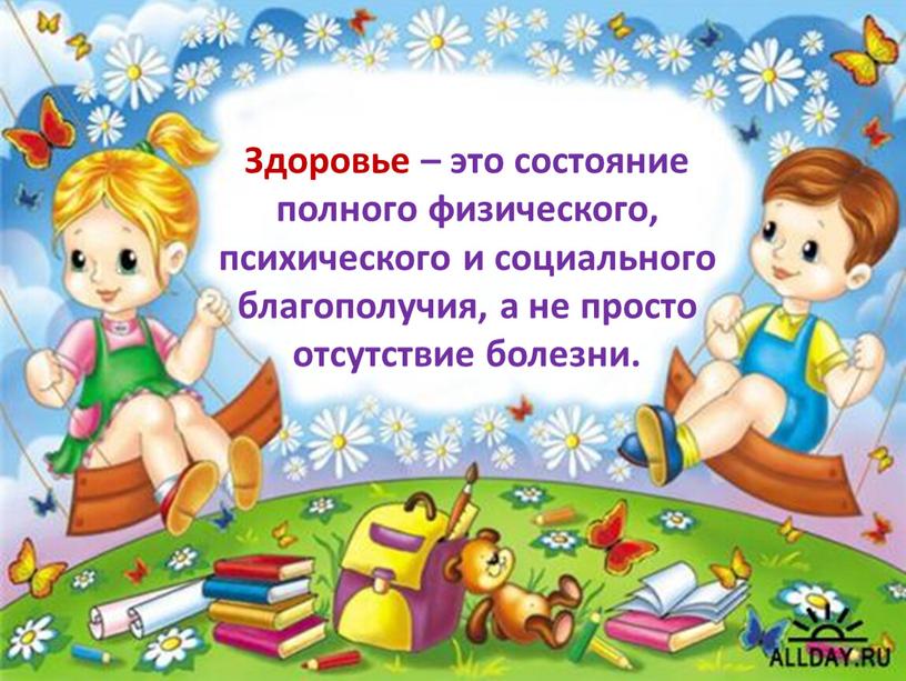 Здоровье – это состояние полного физического, психического и социального благополучия, а не просто отсутствие болезни