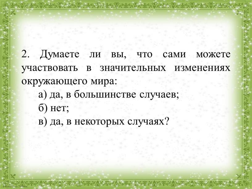 Думаете ли вы, что сами можете участвовать в значительных изменениях окружающего мира: а) да, в большинстве случаев; б) нет; в) да, в некоторых случаях?