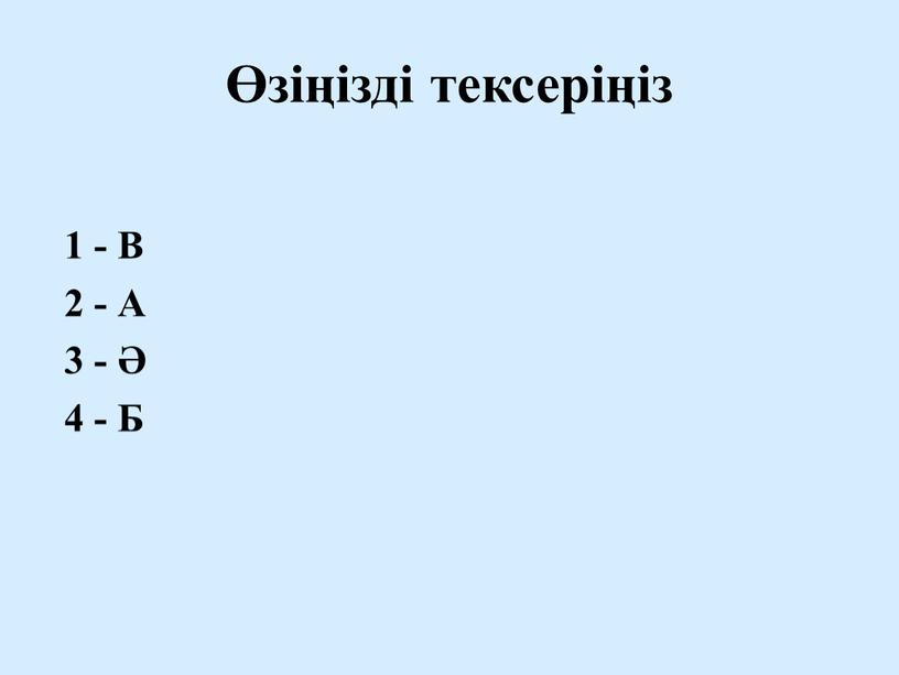 Өзіңізді тексеріңіз 1 - В 2 - А 3 - Ә 4 - Б