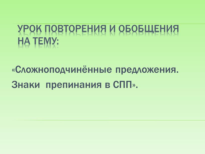 Урок повторения и обобщения на тему: «Сложноподчинённые предложения