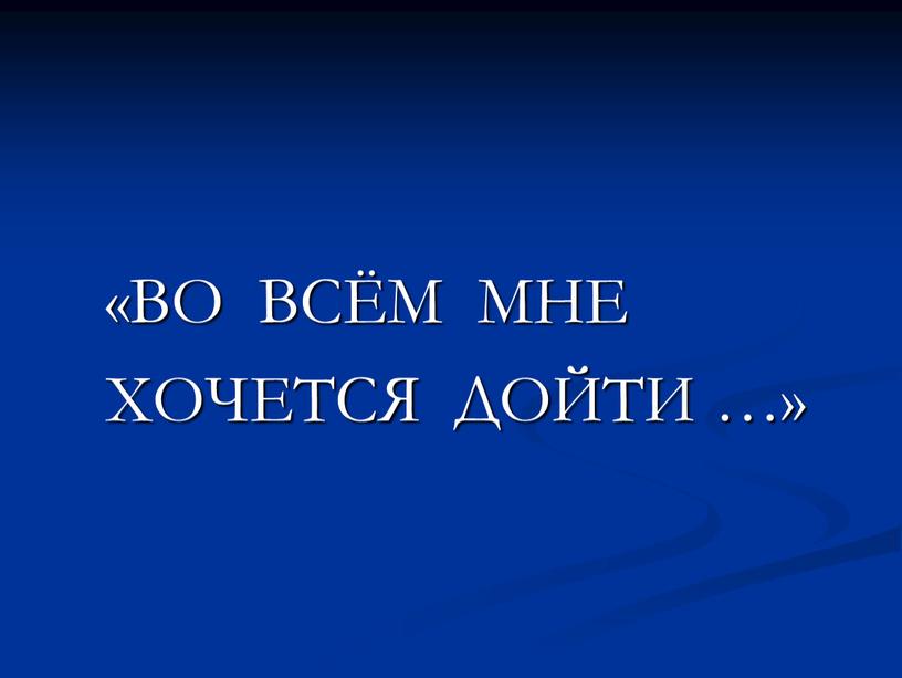 ВО ВСЁМ МНЕ ХОЧЕТСЯ ДОЙТИ …»