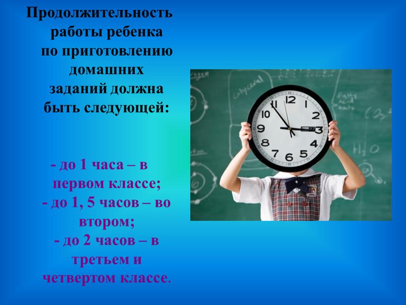 Продолжительность работы ребенка по приготовлению домашних заданий должна быть следующей: - до 1 часа – в первом классе; - до 1, 5 часов – во…