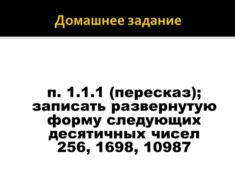 Домашнее задание п. 1.1.1 (пересказ); записать развернутую форму следующих десятичных чисел 256, 1698, 10987