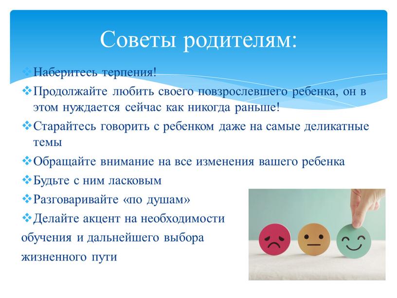 Наберитесь терпения! Продолжайте любить своего повзрослевшего ребенка, он в этом нуждается сейчас как никогда раньше!