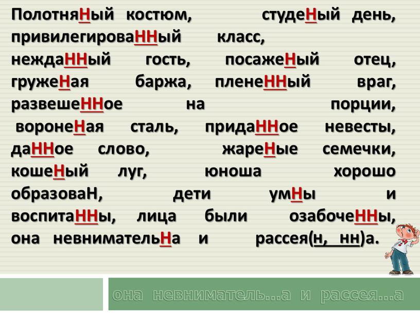 ПолотняНый костюм, студеНый день, привилегироваННый класс, неждаННый гость, посажеНый отец, гружеНая баржа, пленеННый враг, развешеННое на порции, воронеНая сталь, придаННое невесты, даННое слово, жареНые семечки,…