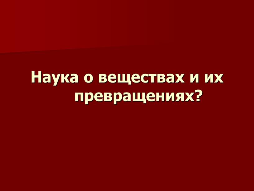 Наука о веществах и их превращениях?