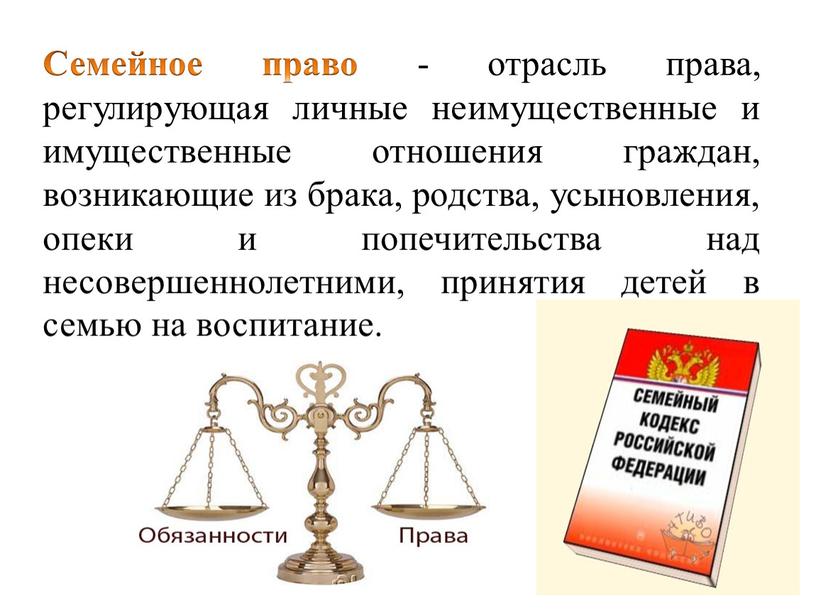 Семейное право - отрасль права, регулирующая личные неимущественные и имущественные отношения граждан, возникающие из брака, родства, усыновления, опеки и попечительства над несовершеннолетними, принятия детей в…