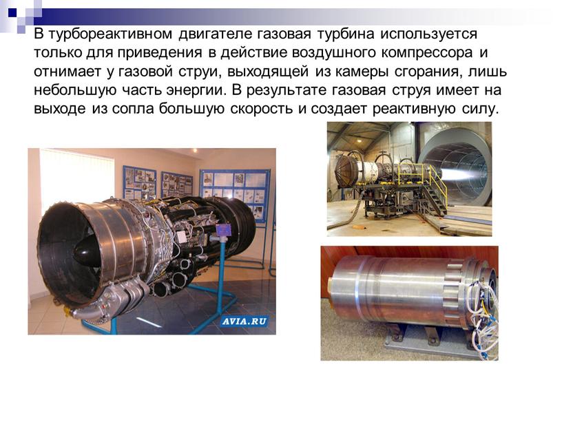 В турбореактивном двигателе газовая турбина используется только для приведения в действие воздушного компрессора и отнимает у газовой струи, выходящей из камеры сгорания, лишь небольшую часть…