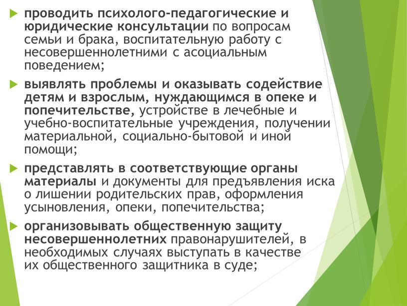 проводить психолого-педагогические и юридические консультации по вопросам семьи и брака, воспитательную работу с несовершеннолетними с асоциальным поведением; выявлять проблемы и оказывать содействие детям и взрослым,…