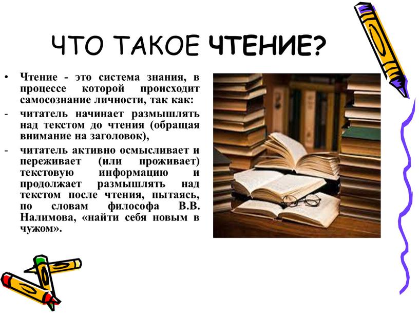 ЧТО ТАКОЕ ЧТЕНИЕ? Чтение - это система знания, в процессе которой происходит самосознание личности, так как: читатель начинает размышлять над текстом до чтения (обращая внимание…