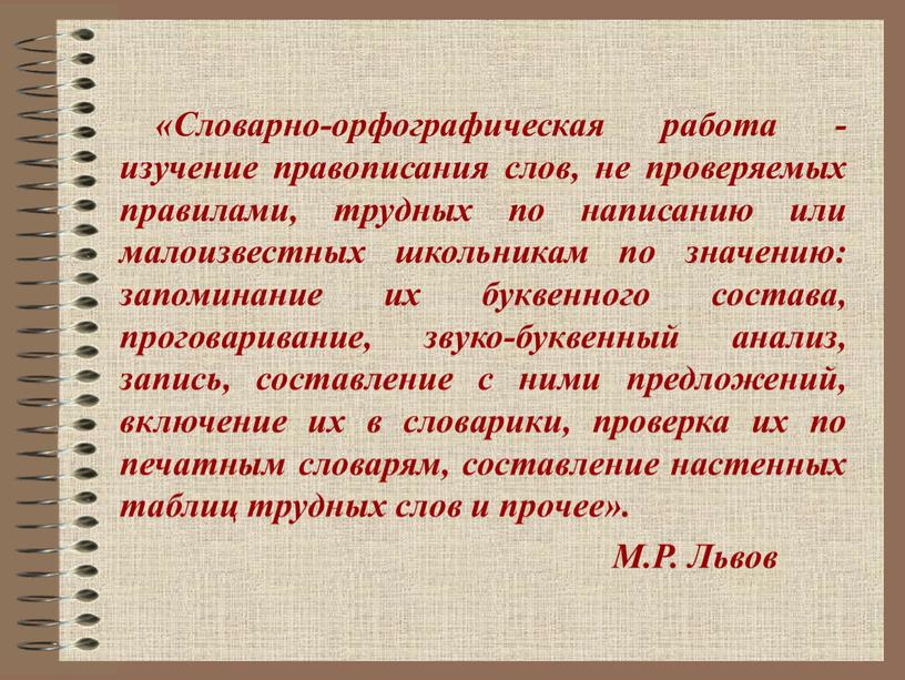 Словарно-орфографическая работа - изучение правописания слов, не проверяемых правилами, трудных по написанию или малоизвестных школьникам по значению: запоминание их буквенного состава, проговаривание, звуко-буквенный анализ, запись,…