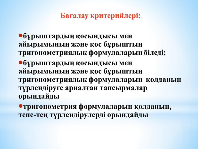 Бағалау критерийлері: бұрыштардың қосындысы мен айырымының және қос бұрыштың тригонометриялық формулаларын біледі; бұрыштардың қосындысы мен айырымының және қос бұрыштың тригонометриялық формулаларын қолданып түрлендіруге арналған тапсырмалар…