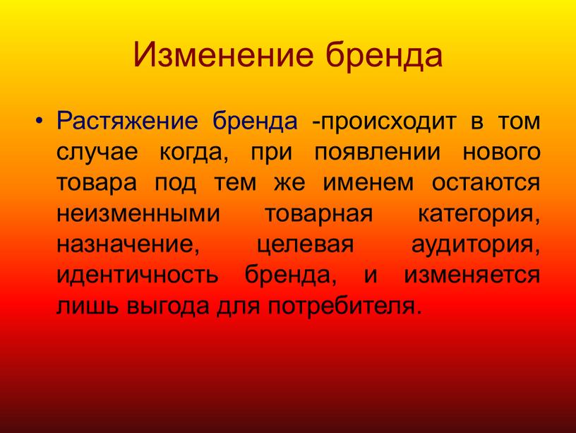 Изменение бренда Растяжение бренда -происходит в том случае когда, при появлении нового товара под тем же именем остаются неизменными товарная категория, назначение, целевая аудитория, идентичность…