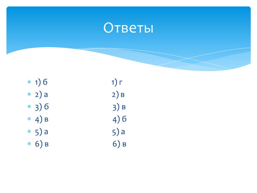 1) б 1) г 2) а 2) в 3) б 3) в 4) в 4) б 5) а 5) а 6) в 6) в Ответы