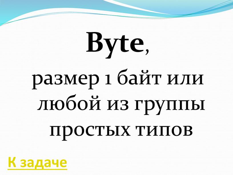 Byte , размер 1 байт или любой из группы простых типов