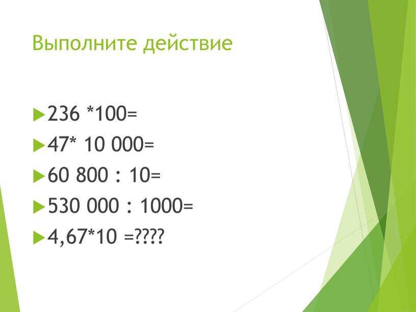 Выполните действие 236 *100= 47* 10 000= 60 800 : 10= 530 000 : 1000= 4,67*10 =????