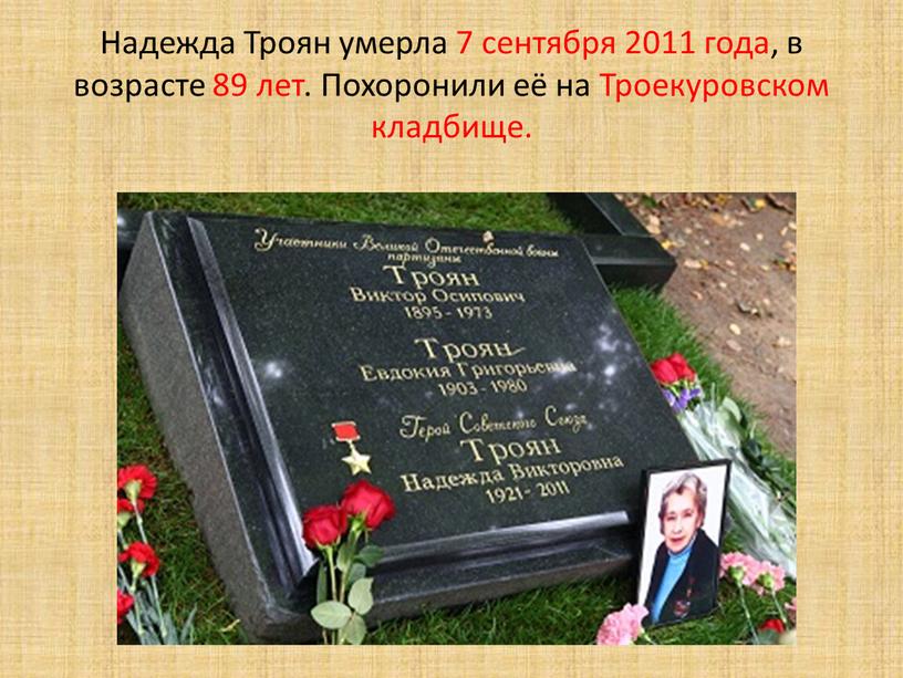 Надежда Троян умерла 7 сентября 2011 года, в возрасте 89 лет