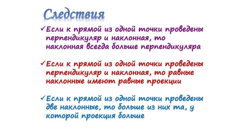 Следствия Если к прямой из одной точки проведены перпендикуляр и наклонная, то наклонная всегда больше перпендикуляра