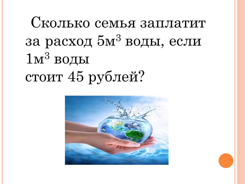 Сколько семья заплатит за расход 5м3 воды, если 1м3 воды стоит 45 рублей?