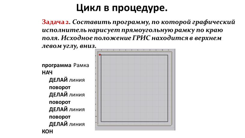 Цикл в процедуре. Задача 2. Составить программу, по которой графический исполнитель нарисует прямоугольную рамку по краю поля