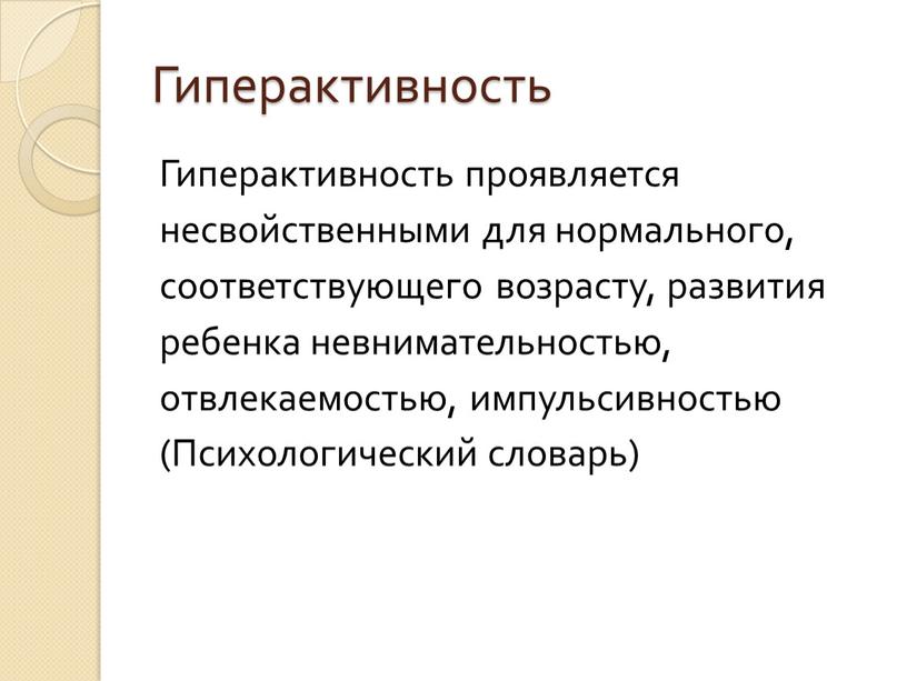 Гиперактивность Гиперактивность проявляется несвойственными для нормального, соответствующего возрасту, развития ребенка невнимательностью, отвлекаемостью, импульсивностью (Психологический словарь)