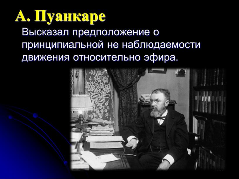 А. Пуанкаре Высказал предположение о принципиальной не наблюдаемости движения относительно эфира