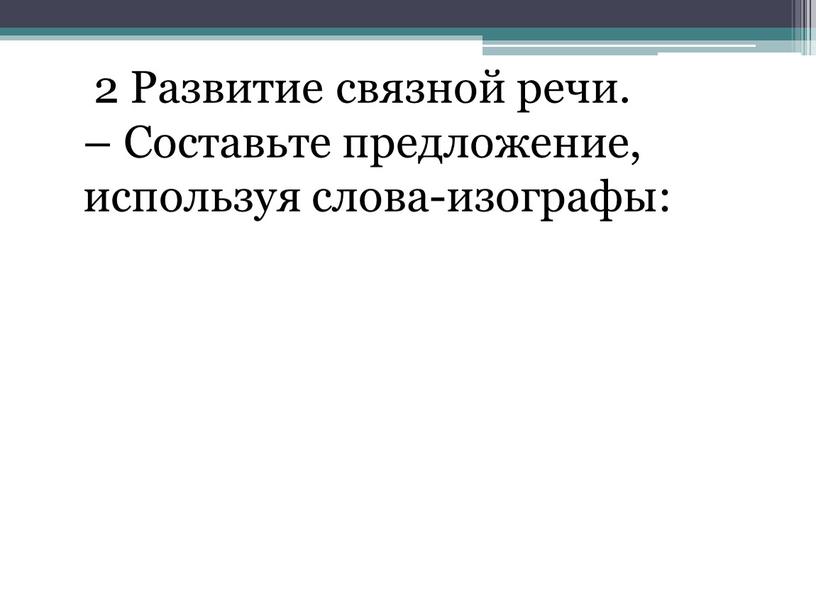 Развитие связной речи. – Составьте предложение, используя слова-изографы: