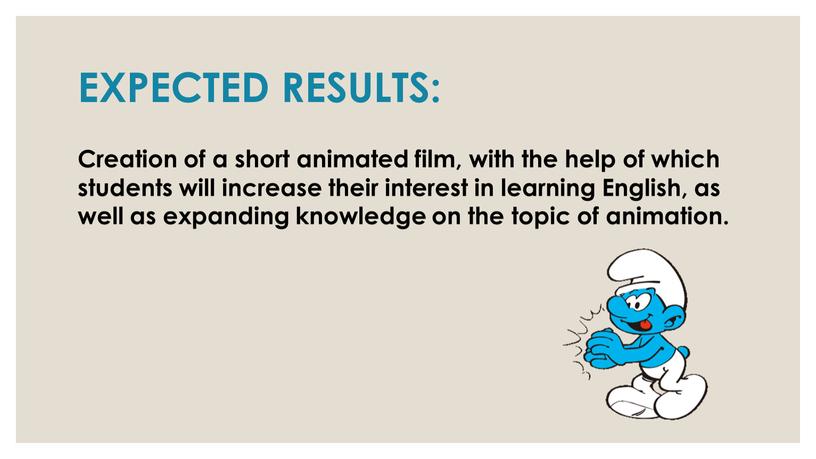 EXPECTED RESULTS: Creation of a short animated film, with the help of which students will increase their interest in learning